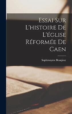 Essai Sur L Histoire De L Glise Rforme De Caen By Sophronyme Beaujour