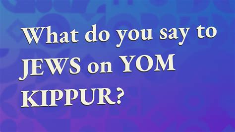 What Do You Say To Jews On Yom Kippur Youtube