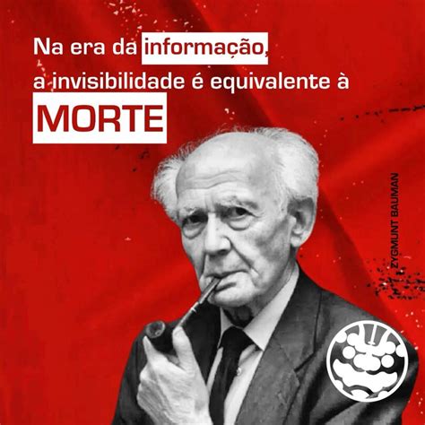 Na Era Da Informação A Invisibilidade É Equivalente À Morte - Em um mundo digital dinâmico, Zygmunt Bauman nos lembra: “Na era da ...