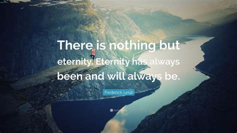 Frederick Lenz Quote There Is Nothing But Eternity Eternity Has