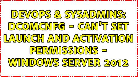 DevOps SysAdmins Dcomcnfg Can T Set Launch And Activation