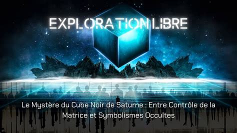 Explo libre 39 Le Cube Noir de Saturne Entre Contrôle de la Matrice