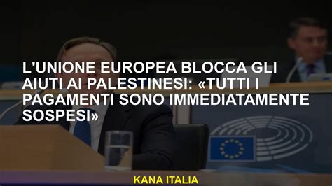 L Unione Europea Blocca Gli Aiuti Ai Palestinesi Tutti I Pagamenti