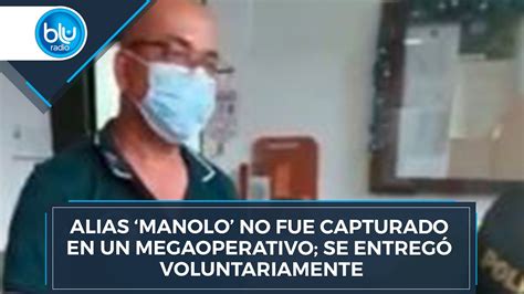 Alias ‘manolo No Fue Capturado En Un Megaoperativo Se Entregó