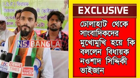 ঢোলাহাট থেকে সাংবাদিকদের মুখোমুখি হয়ে কি বললেন বিধায়ক নওশাদ সিদ্দিকী