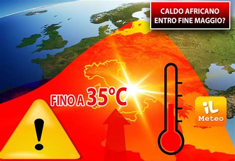 Meteo Maggio Fine Mese Con Caldo Africano Vi Sveliamo Se E Quando Ci