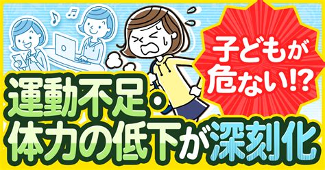 子どもが危ない！？運動不足・体力の低下が深刻化｜からだカルテ