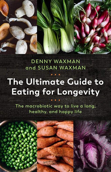 The Ultimate Guide To Eating For Longevity The Macrobiotic Way To Live A Long Healthy And