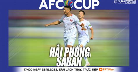 Nhận định bóng đá Hải Phòng vs Sabah 19h00 hôm nay vòng bảng AFC Cup