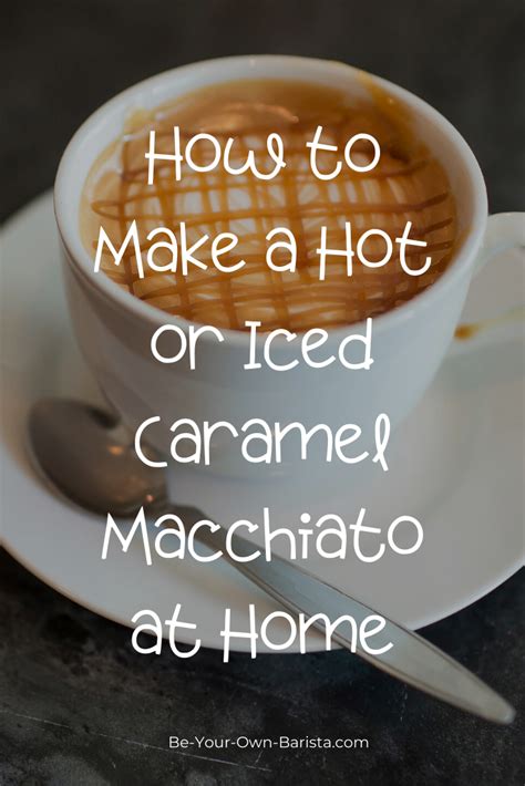 How To Make A Caramel Macchiato At Home Hot Or Iced Be Your Own Barista