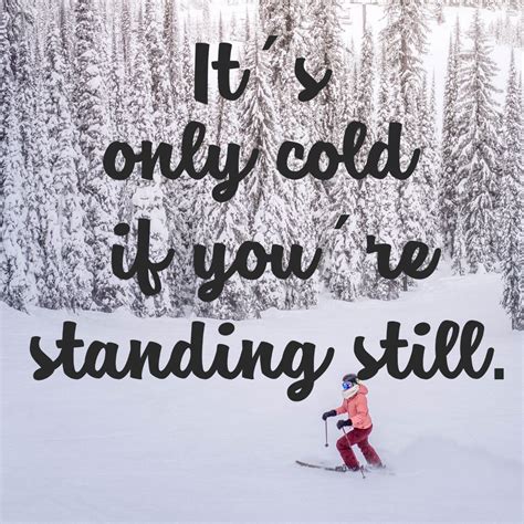 It Is Only Cold When You Are Standing Still One Of The Best Quotes