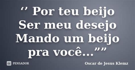 Por Teu Beijo Ser Meu Desejo Oscar De Jesus Klemz Pensador