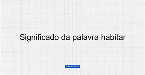 O Que Significa Habitar - Significado da palavra habitar: Entenda o conceito
