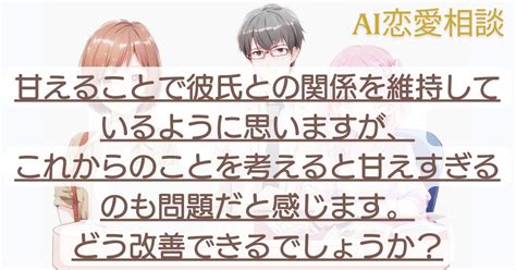 【恋愛相談】甘えることで彼氏との関係を維持しているように思いますが、これからのことを考えると甘えすぎるのも問題だと感じます。どう改善できる