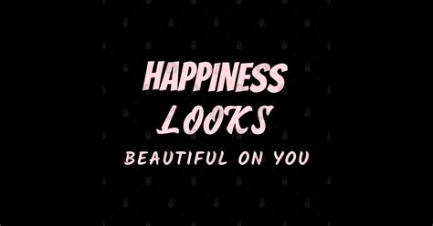 Happiness Looks Beautiful On You Happiness Looks Beautiful On You