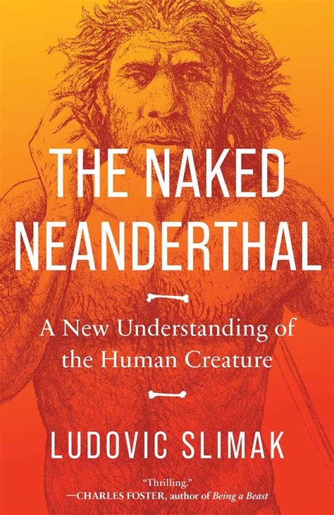 The Naked Neanderthal A New Understanding Of The Human Creature