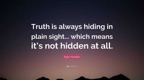 Kyle Hoobin Quote: “Truth is always hiding in plain sight... which ...