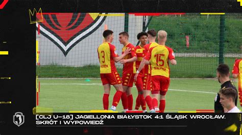 CLJ U 18 Jagiellonia Białystok 4 1 Śląsk Wrocław Skrót i wypowiedź