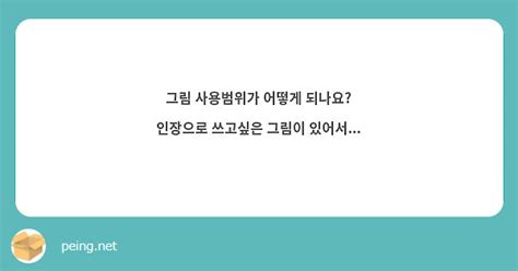 그림 사용범위가 어떻게 되나요 인장으로 쓰고싶은 그림이 있어서 Peing 質問箱