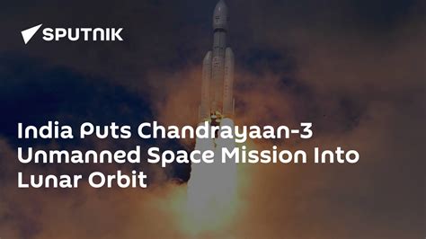 India Puts Chandrayaan-3 Unmanned Space Mission Into Lunar Orbit