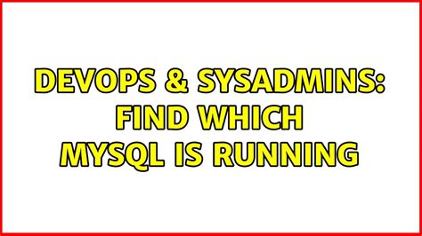 Devops Sysadmins Find Which Mysql Is Running Solutions Youtube