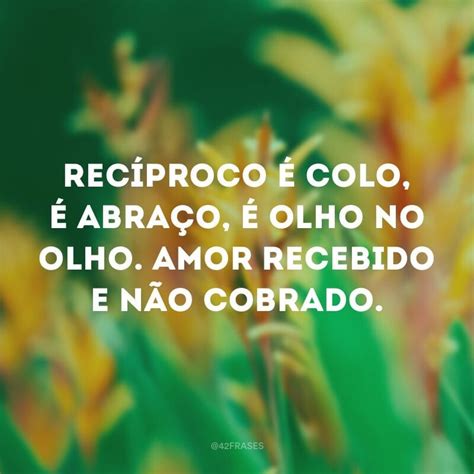 Frases De Reciprocidade Para Voc Refletir Se Est Sendo Correspondido