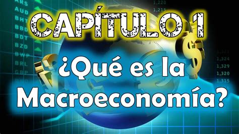 Macroeconomía Capítulo 1 ¿qué Es La Macroeconomía Youtube