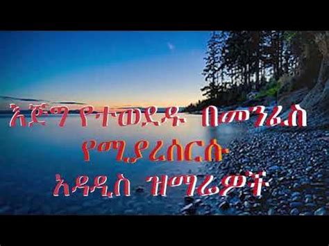 እጅግ የተወደዱ በመንፈስ የሚያረሰርሱ ዝማሬዋች New protestant mezmur 2023 - YouTube