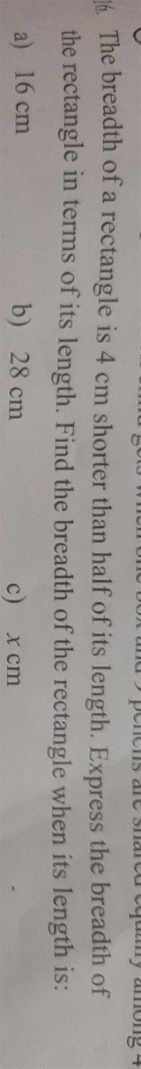 16. The breadth of a rectangle is 4 cm shorter than half of its length. E..