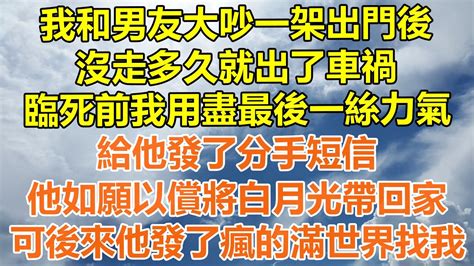 （完結爽文）我和男友大吵一架出門後，沒走多久就出了車禍，臨死前我用盡最後一絲力氣，給他發了分手短信，他如願以償將白月光帶回家，可後來他發了瘋的滿世界找我！ 情感生活 幸福生活 出軌 家產 白