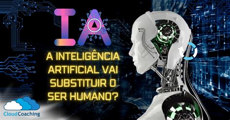 Ia A Inteligência Artificial Vai Substituir O Ser Humano