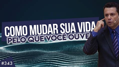 343 Como Mudar Sua Qualidade De Vida Pelo Que VocÊ Ouve Youtube