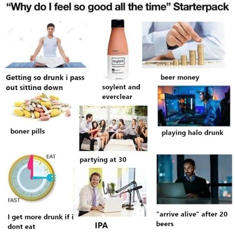 The Why The Heck Do I Feel So Good All The Time Starterpack R Starterpacks Starter Packs