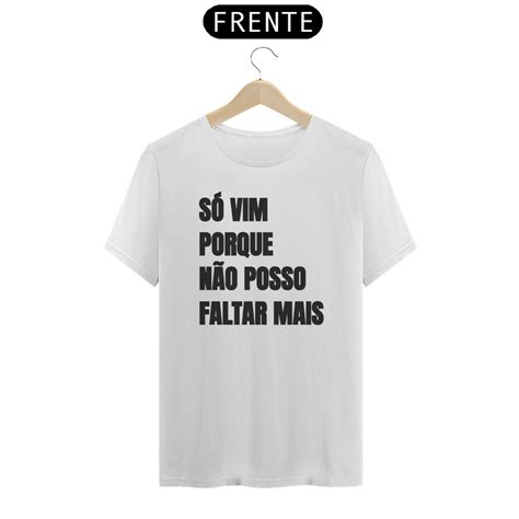 T SHIRT QUALITY Camiseta SÓ VIM PORQUE NÃO POSSO FALTAR MAIS R 65 00