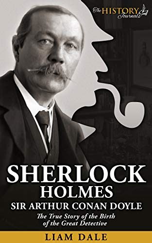 Sherlock Holmes Sir Arthur Conan Doyle The True Story Of The Birth