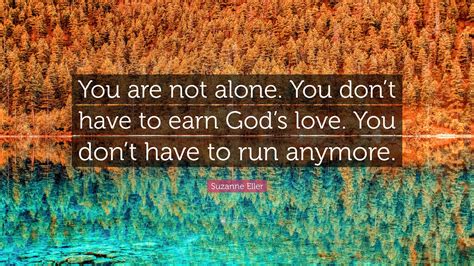 Suzanne Eller Quote: “You are not alone. You don’t have to earn God’s