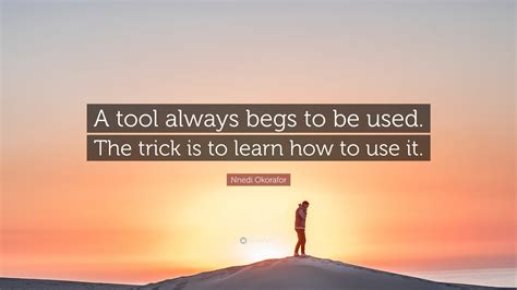 Nnedi Okorafor Quote: “A tool always begs to be used. The trick is to