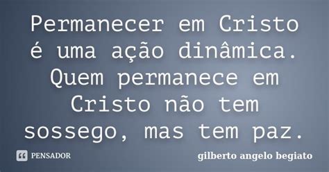 Permanecer Em Cristo é Uma Ação Gilberto Ângelo Begiato Pensador