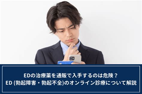 Edの治療薬を通販で入手するのは危険？ed （勃起障害・勃起不全）のオンライン診療について解説 オンライン診療・服薬指導サービス