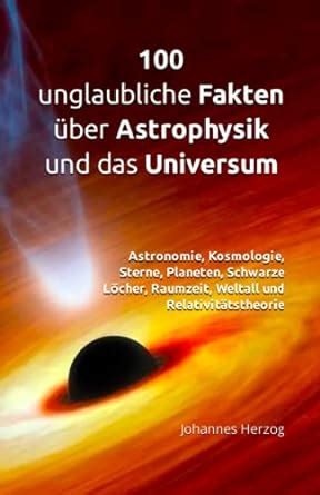 100 unglaubliche Fakten über Astrophysik und das Universum Astronomie