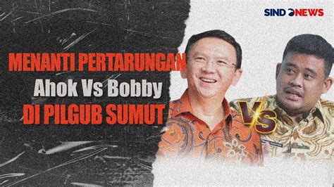 Menanti Pertarungan Ahok Vs Bobby Menantu Jokowi Di Pilgub Sumut