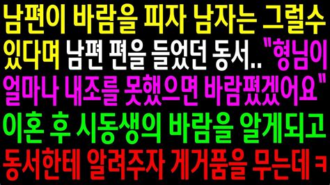 실화사연남편이 바람을 피자 남자는 그럴수있다며 남편 편을 들었던 동서이혼 후 시동생의 바람을 알게되고 동서한테 알려주자