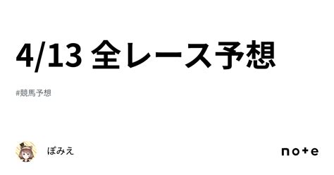 4 13 全レース予想｜ぽみえ