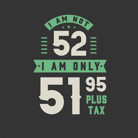 I Am Not 52 I Am Only 51 95 Plus Tax 52 Years Old Birthday