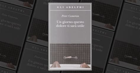 Un Giorno Questo Dolore Ti Sar Utile Di Peter Cameron Adelphi