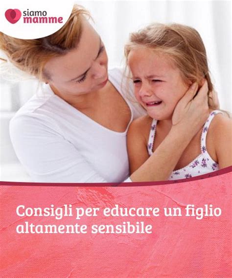 Consigli Per Educare Un Figlio Altamente Sensibile Artofit