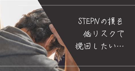 Stepn（ステップン）での「大損」を取り返す！リスクの低い方法をご提案！