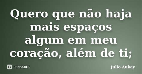 Quero Que Não Haja Mais Espaços Algum Julio Aukay Pensador