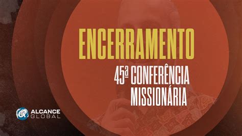 ENCERRAMENTO 45ª CONFERÊNCIA ALCANCE GLOBAL I CORAL CONEXÃO ART E