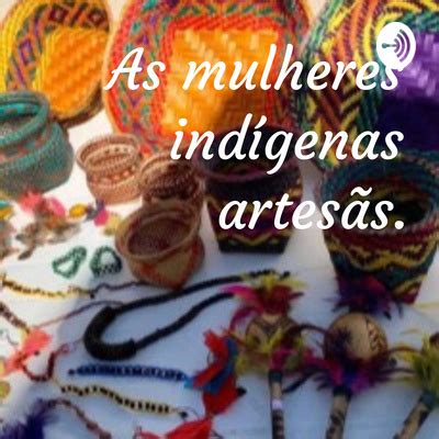 As Mulheres Ind Genas Artes S A Podcast On Spotify For Podcasters